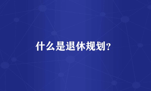 什么是退休规划？