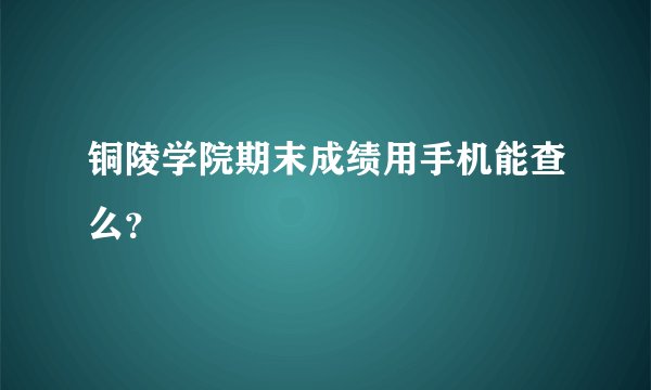 铜陵学院期末成绩用手机能查么？