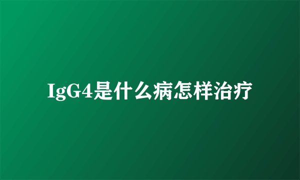IgG4是什么病怎样治疗