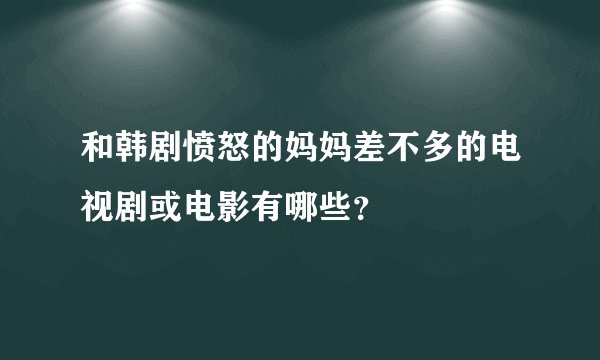 和韩剧愤怒的妈妈差不多的电视剧或电影有哪些？