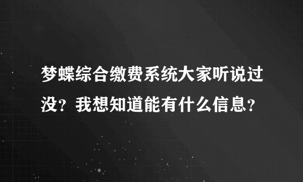梦蝶综合缴费系统大家听说过没？我想知道能有什么信息？