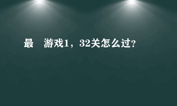 最囧游戏1，32关怎么过？
