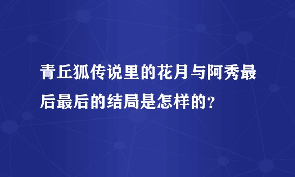 青丘狐传说里的花月与阿秀最后最后的结局是怎样的？