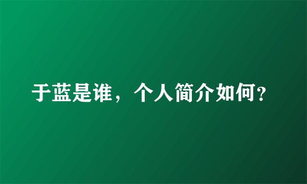 于蓝是谁，个人简介如何？
