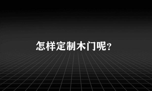 怎样定制木门呢？