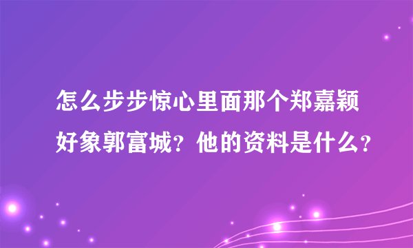 怎么步步惊心里面那个郑嘉颖好象郭富城？他的资料是什么？