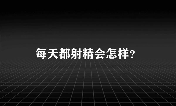 每天都射精会怎样？