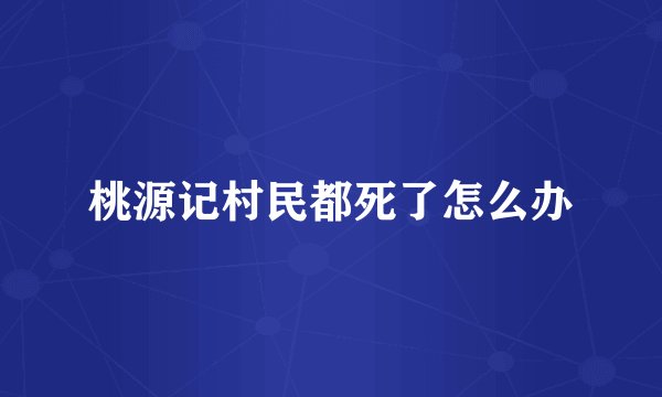 桃源记村民都死了怎么办