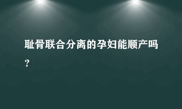 耻骨联合分离的孕妇能顺产吗？
