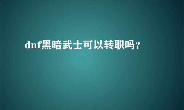 dnf黑暗武士可以转职吗？