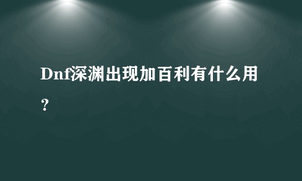 Dnf深渊出现加百利有什么用？