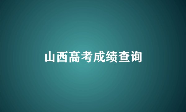 山西高考成绩查询