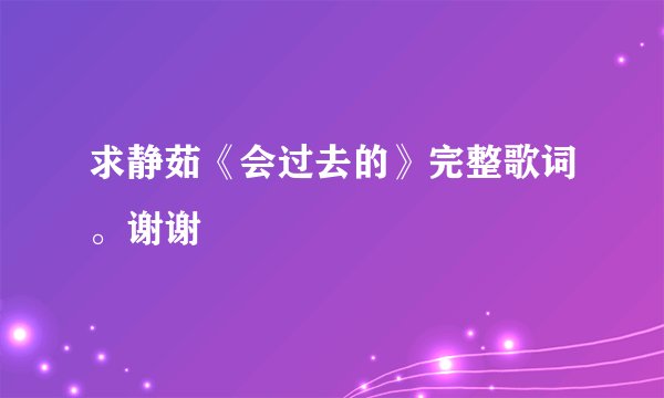求静茹《会过去的》完整歌词。谢谢