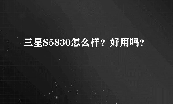 三星S5830怎么样？好用吗？