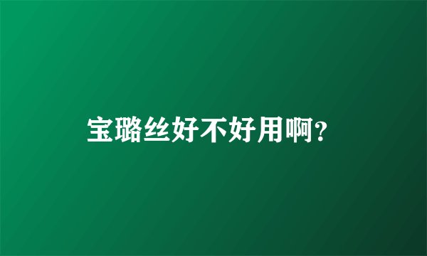 宝璐丝好不好用啊？