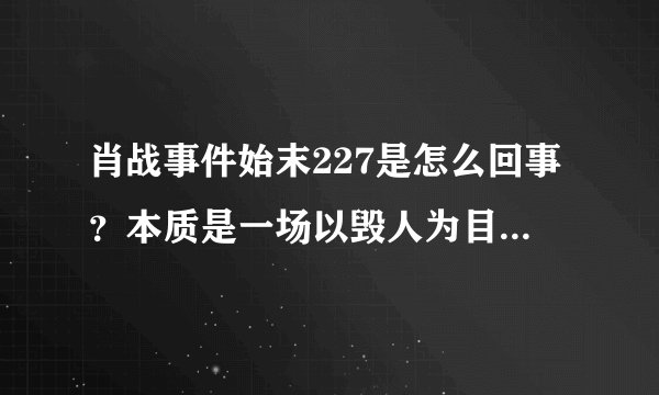 肖战事件始末227是怎么回事？本质是一场以毁人为目的的商业竞争