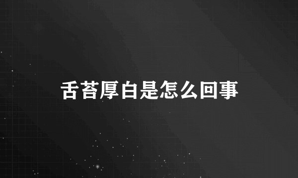 舌苔厚白是怎么回事