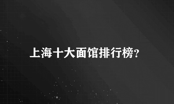 上海十大面馆排行榜？