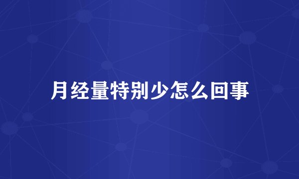 月经量特别少怎么回事