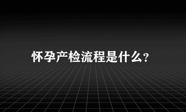 怀孕产检流程是什么？