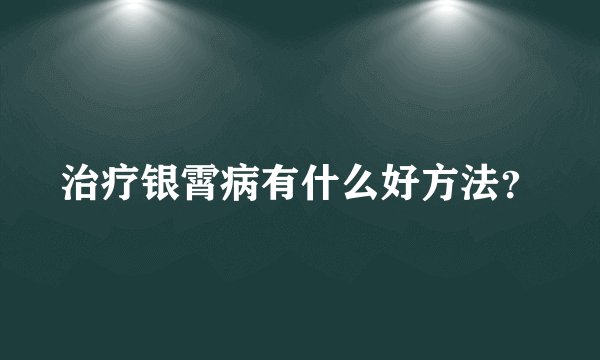 治疗银霄病有什么好方法？