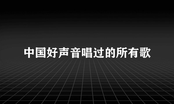 中国好声音唱过的所有歌