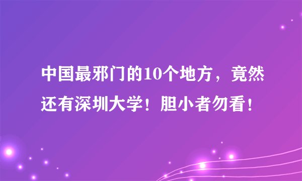 中国最邪门的10个地方,竟然还有深圳大学!胆小者勿看!