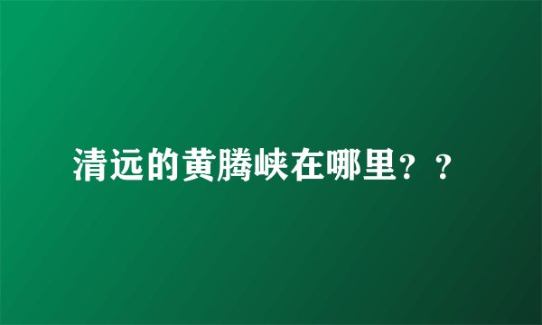 清远的黄腾峡在哪里？？