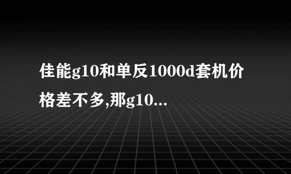 佳能g10和单反1000d套机价格差不多,那g10对1000d有些什么优势?