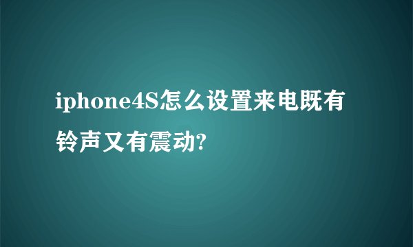 iphone4S怎么设置来电既有铃声又有震动?