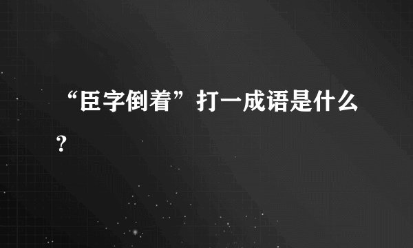 “臣字倒着”打一成语是什么？