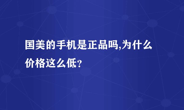 国美的手机是正品吗,为什么价格这么低？