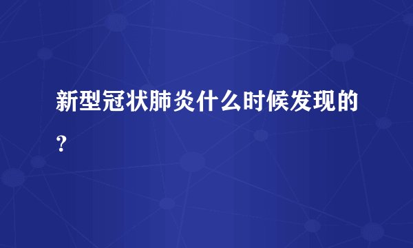 新型冠状肺炎什么时候发现的？