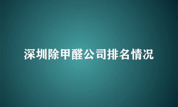 深圳除甲醛公司排名情况