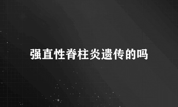 强直性脊柱炎遗传的吗