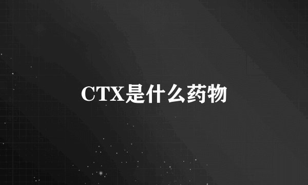 CTX是什么药物