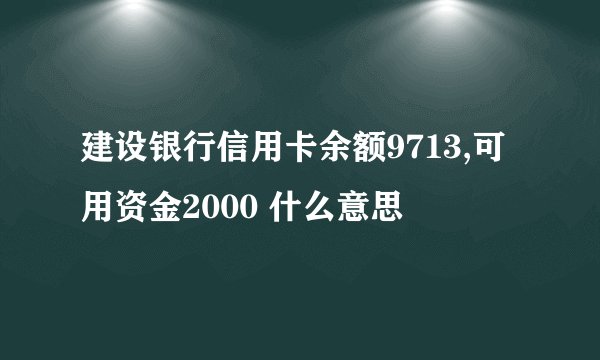 建设银行信用卡余额9713,可用资金2000 什么意思