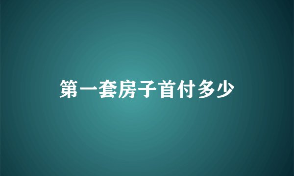 第一套房子首付多少