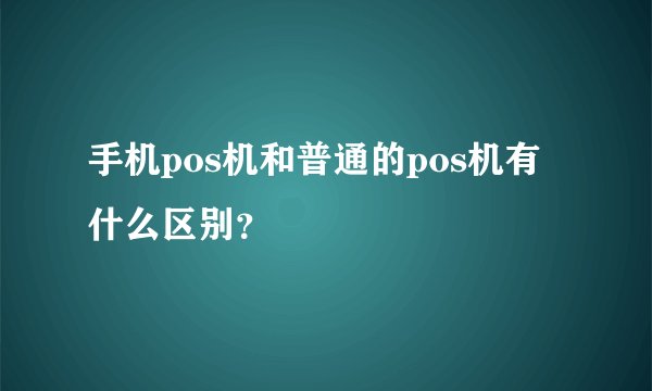 手机pos机和普通的pos机有什么区别？