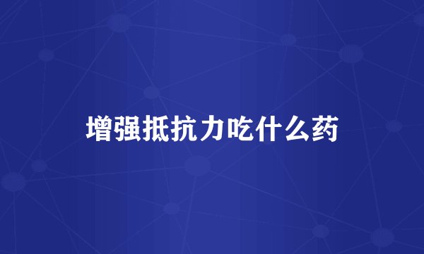 增强抵抗力吃什么药