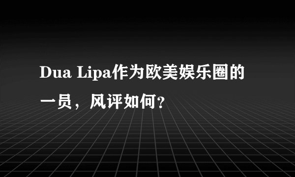 Dua Lipa作为欧美娱乐圈的一员，风评如何？