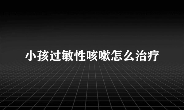 小孩过敏性咳嗽怎么治疗