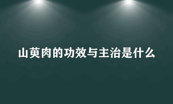 山萸肉的功效与主治是什么