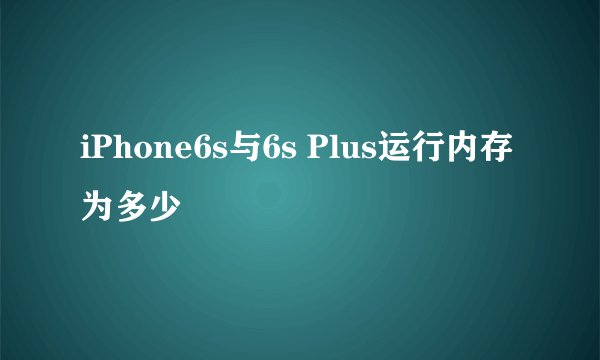 iPhone6s与6s Plus运行内存为多少
