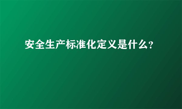 安全生产标准化定义是什么？
