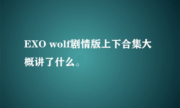 EXO wolf剧情版上下合集大概讲了什么。