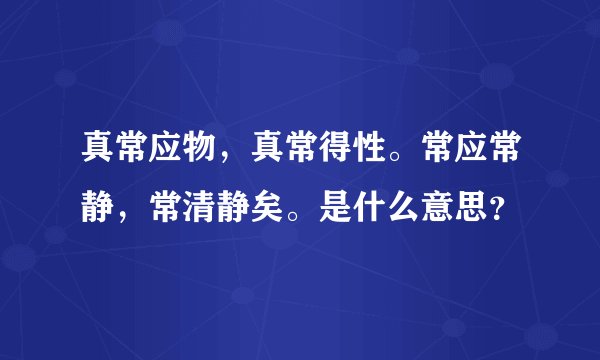 真常应物，真常得性。常应常静，常清静矣。是什么意思？