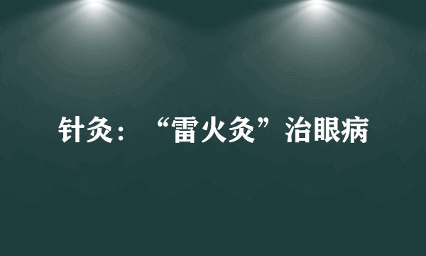 针灸：“雷火灸”治眼病