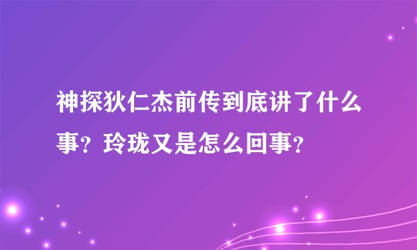 神探狄仁杰前传到底讲了什么事？玲珑又是怎么回事？