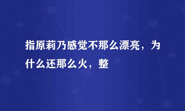 指原莉乃感觉不那么漂亮，为什么还那么火，整